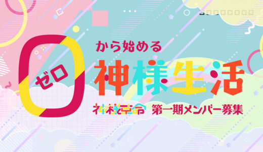 わたしってばいつのまに！？０から始める神様生活『神様革命』第一期メンバー募集