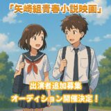 『矢崎組青春小説映画』出演者追加募集！